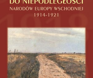 Drogi do niepodległości narodów Europy Wschodniej 1914-1921