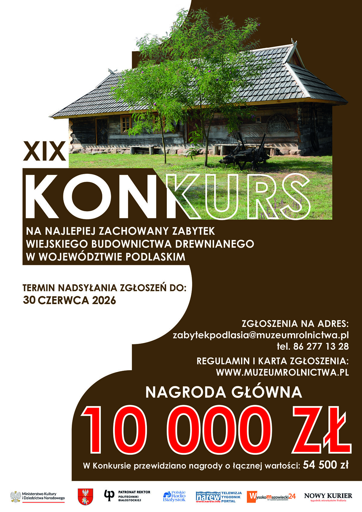 Plakat informacyjny „XIX Konkursu na Najlepiej Zachowany Zabytek Wiejskiego Budownictwa Drewnianego w Województwie Podlaskim”. U góry widnieje zdjęcie tradycyjnej, drewnianej chaty wiejskiej. Poniżej, na białym i brązowym tle, umieszczono kluczowe informacje: termin nadsyłania zgłoszeń upływa 30 czerwca 2026 r. Zgłoszenia można wysyłać na adres zabytekpodlasia@muzeumrolnictwa.pl (tel. 86 277 13 28). Regulamin i karta dostępne są na stronie www.muzeumrolnictwa.pl. W dolnej części plakatu dużą, czerwoną czcionką wyróżniono nagrodę główną w wysokości 10 000 zł, dodając informację o łącznej puli nagród równej 54 500 zł. Na samym dole znajdują się logotypy instytucji wspierających, patronów honorowych i medialnych.