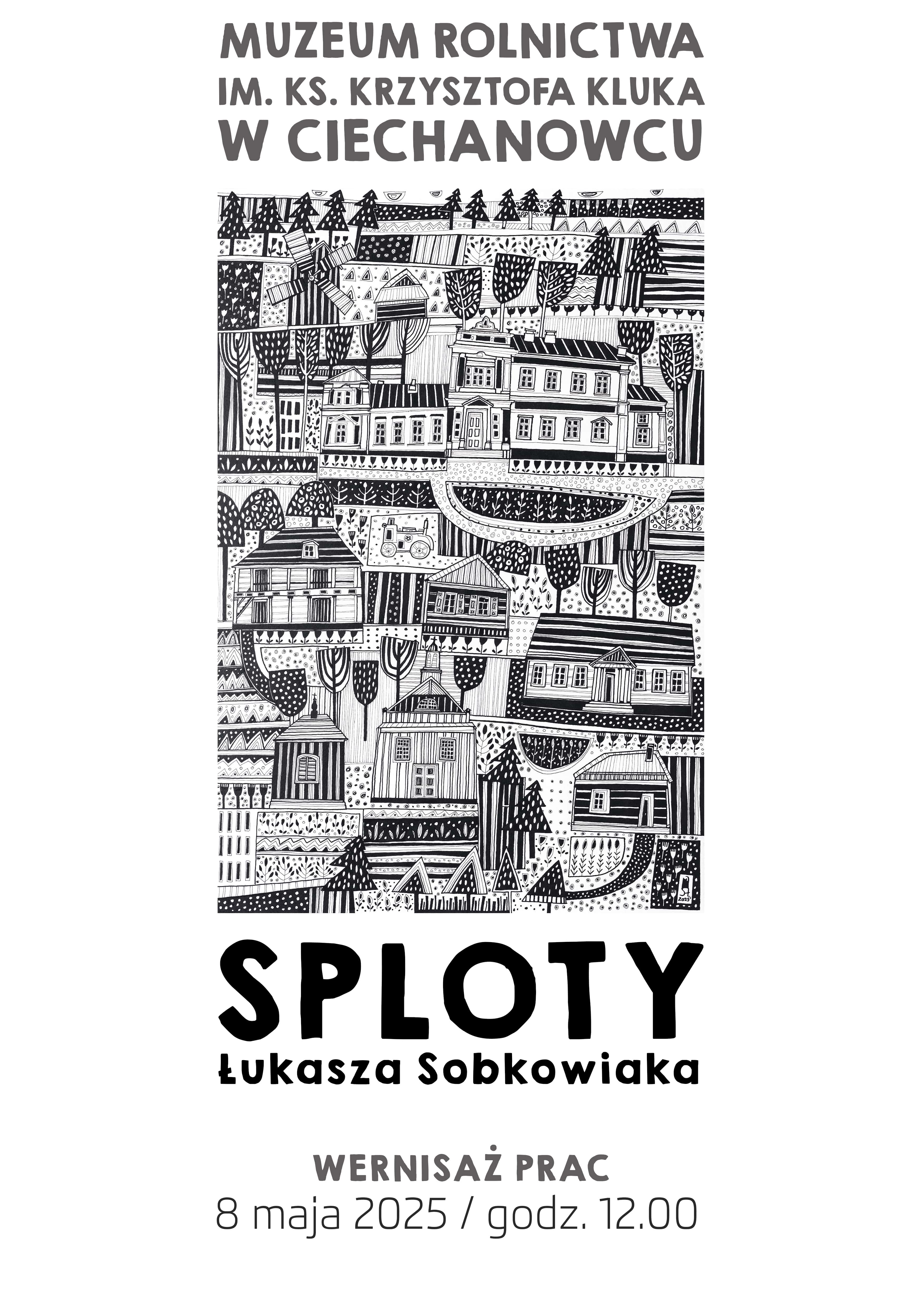 Czarno-biała ilustracja przedstawiająca szczegółowe, stylizowane krajobrazy i budynki z pogrubionym tekstem poniżej. Tekst zapowiada wystawę „Sploty” Łukasza Sobkowiaka w Muzeum w Ciechanowcu, której otwarcie odbędzie się 8 maja 2025 roku o godzinie 12:00.